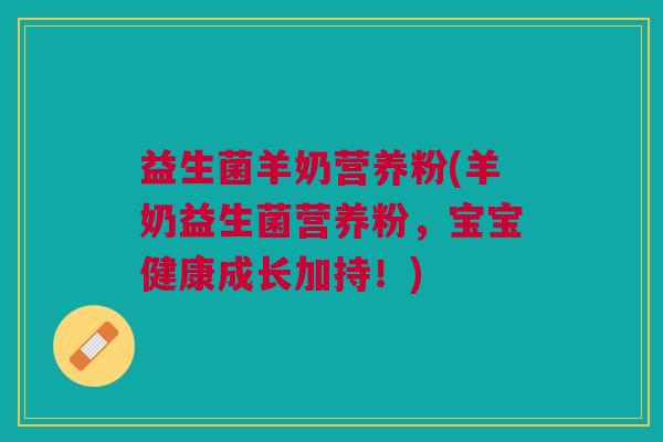益生菌羊奶营养粉(羊奶益生菌营养粉，宝宝健康成长加持！)