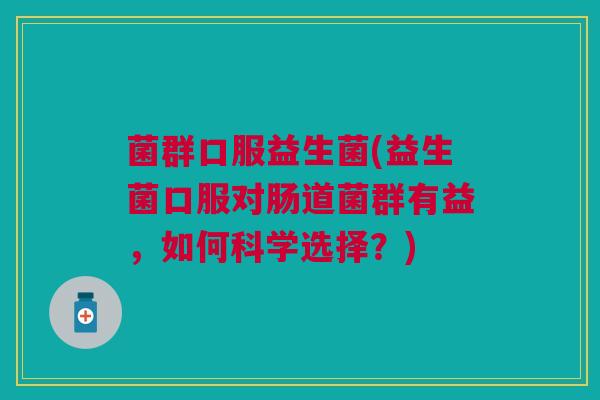 菌群口服益生菌(益生菌口服对肠道菌群有益，如何科学选择？)
