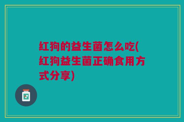 红狗的益生菌怎么吃(红狗益生菌正确食用方式分享)