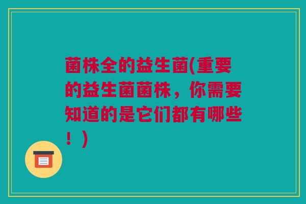 菌株全的益生菌(重要的益生菌菌株，你需要知道的是它们都有哪些！)