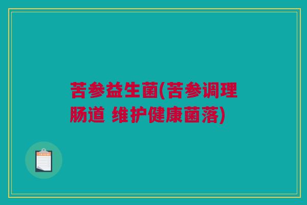 苦参益生菌(苦参调理肠道 维护健康菌落)