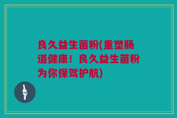 良久益生菌粉(重塑肠道健康！良久益生菌粉为你保驾护航)