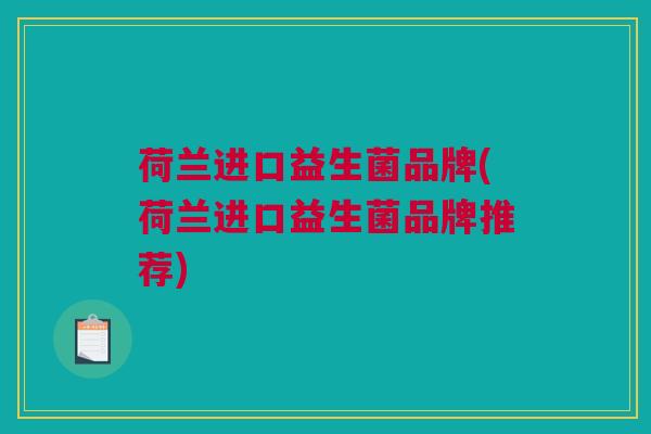 荷兰进口益生菌品牌(荷兰进口益生菌品牌推荐)