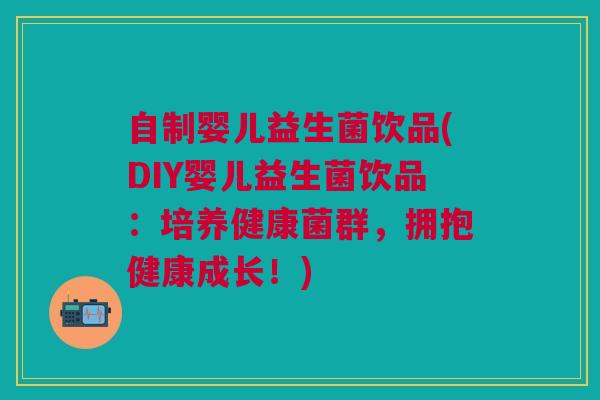 自制婴儿益生菌饮品(DIY婴儿益生菌饮品：培养健康菌群，拥抱健康成长！)
