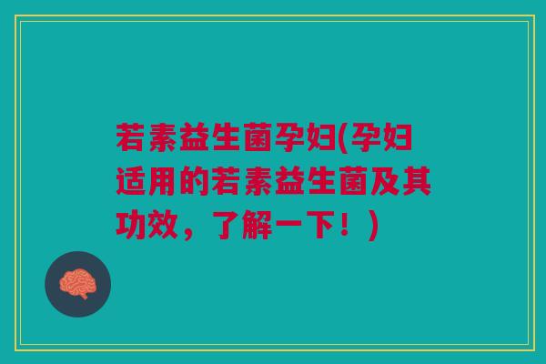 若素益生菌孕妇(孕妇适用的若素益生菌及其功效，了解一下！)