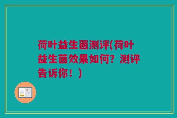 荷叶益生菌测评(荷叶益生菌效果如何？测评告诉你！)