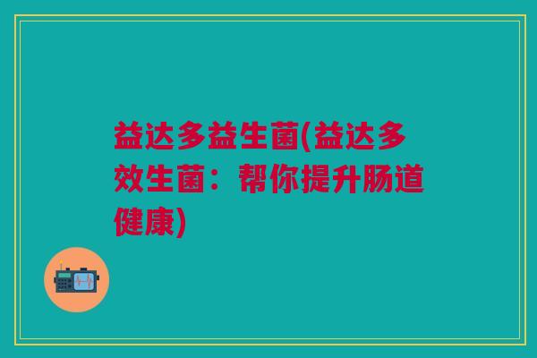 益达多益生菌(益达多效生菌：帮你提升肠道健康)