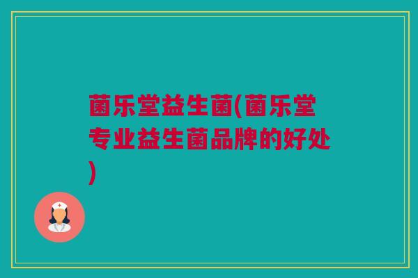 菌乐堂益生菌(菌乐堂专业益生菌品牌的好处)