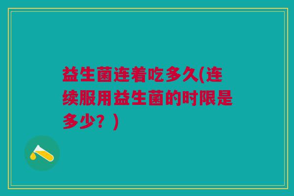 益生菌连着吃多久(连续服用益生菌的时限是多少？)