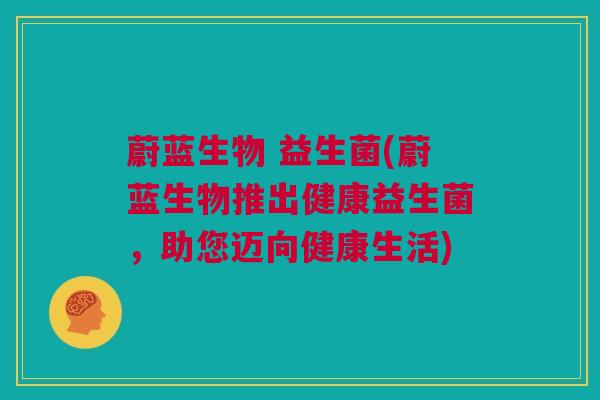 蔚蓝生物 益生菌(蔚蓝生物推出健康益生菌，助您迈向健康生活)