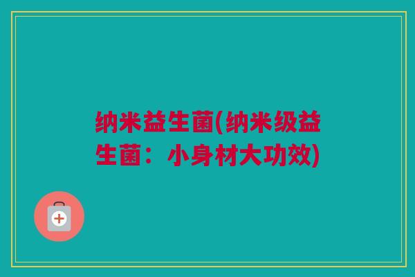 纳米益生菌(纳米级益生菌：小身材大功效)