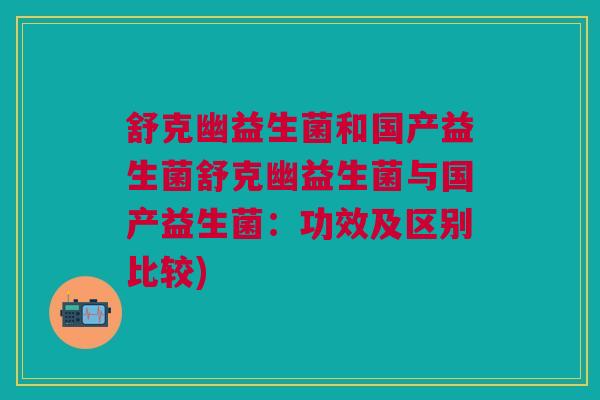 舒克幽益生菌和国产益生菌舒克幽益生菌与国产益生菌：功效及区别比较)