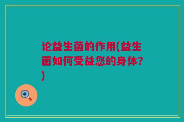 论益生菌的作用(益生菌如何受益您的身体？)