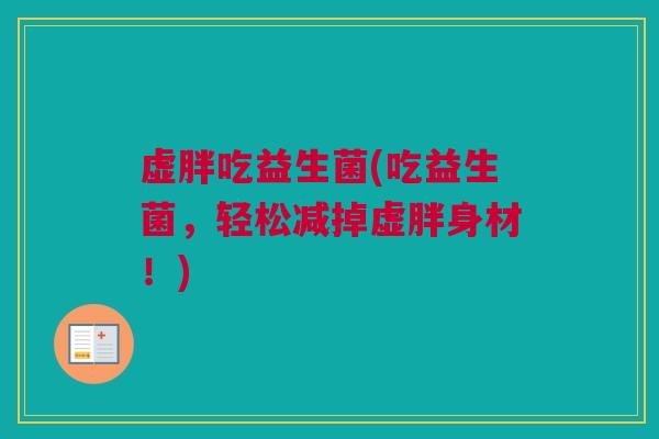 虚胖吃益生菌(吃益生菌，轻松减掉虚胖身材！)