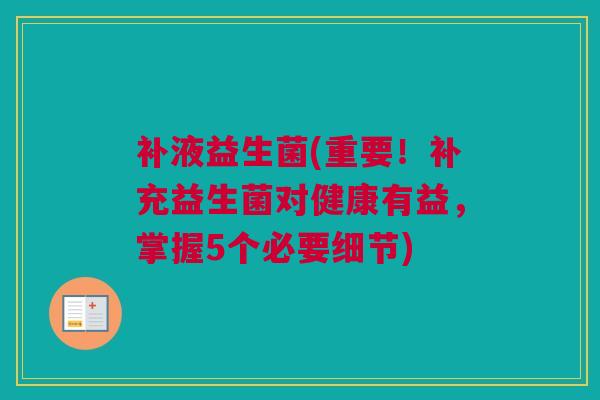 补液益生菌(重要！补充益生菌对健康有益，掌握5个必要细节)