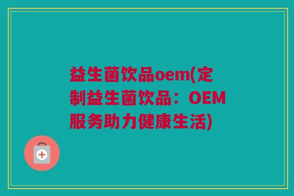 益生菌饮品oem(定制益生菌饮品：OEM服务助力健康生活)
