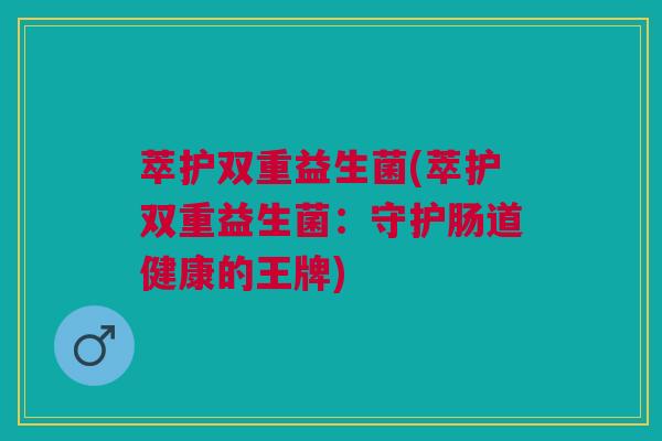 萃护双重益生菌(萃护双重益生菌：守护肠道健康的王牌)