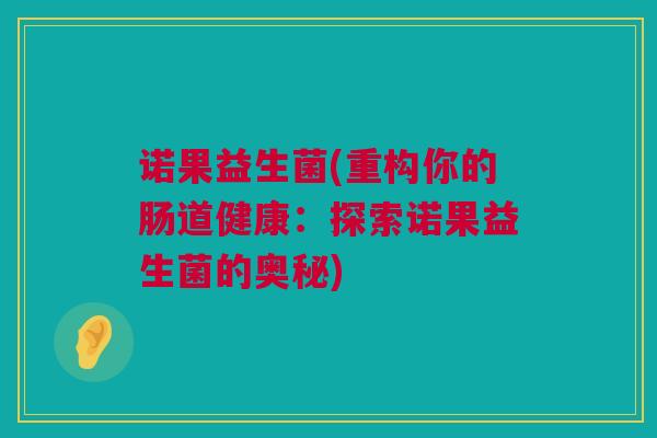 诺果益生菌(重构你的肠道健康：探索诺果益生菌的奥秘)