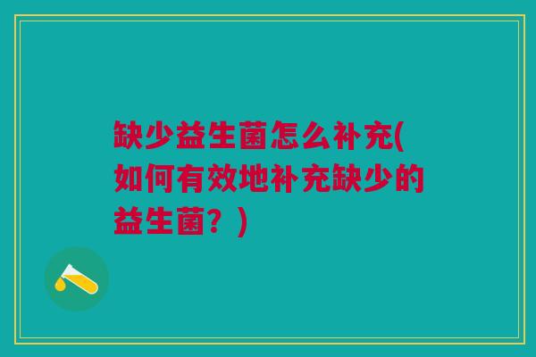 缺少益生菌怎么补充(如何有效地补充缺少的益生菌？)