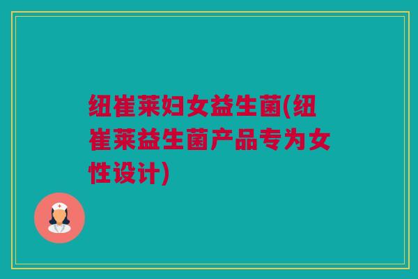 纽崔莱妇女益生菌(纽崔莱益生菌产品专为女性设计)