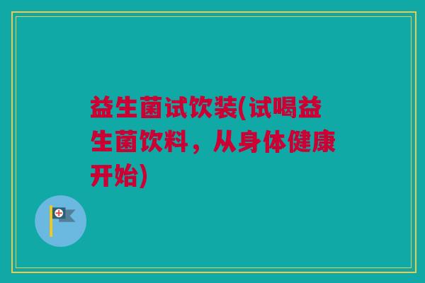 益生菌试饮装(试喝益生菌饮料，从身体健康开始)