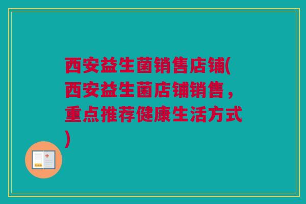 西安益生菌销售店铺(西安益生菌店铺销售，重点推荐健康生活方式)