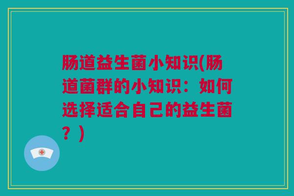 肠道益生菌小知识(肠道菌群的小知识：如何选择适合自己的益生菌？)