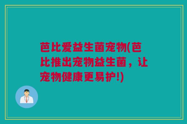 芭比爱益生菌宠物(芭比推出宠物益生菌，让宠物健康更易护!)