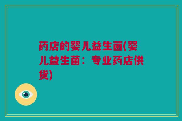 药店的婴儿益生菌(婴儿益生菌：专业药店供货)