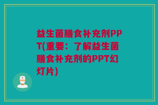 益生菌膳食补充剂PPT(重要：了解益生菌膳食补充剂的PPT幻灯片)