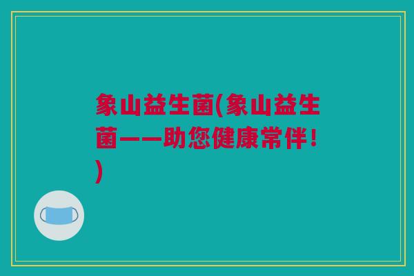 象山益生菌(象山益生菌——助您健康常伴！)