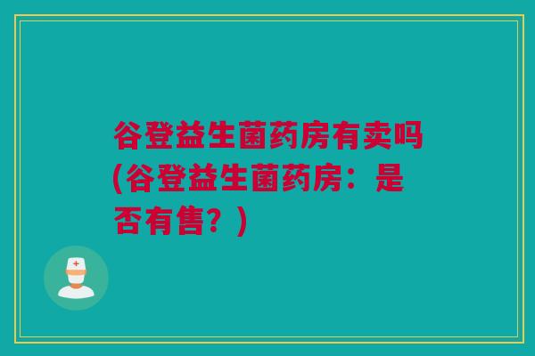 谷登益生菌药房有卖吗(谷登益生菌药房：是否有售？)