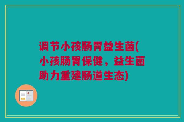 调节小孩肠胃益生菌(小孩肠胃保健，益生菌助力重建肠道生态)