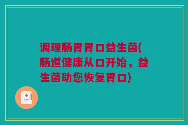调理肠胃胃口益生菌(肠道健康从口开始，益生菌助您恢复胃口)