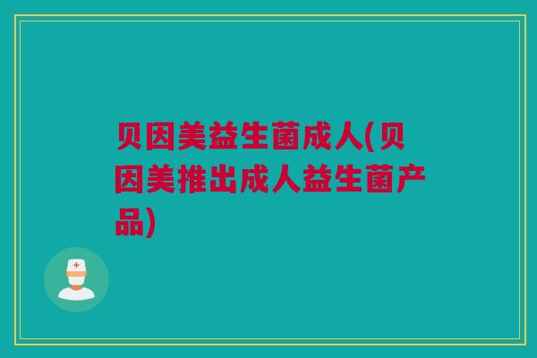 贝因美益生菌成人(贝因美推出成人益生菌产品)