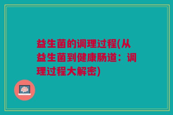 益生菌的调理过程(从益生菌到健康肠道：调理过程大解密)