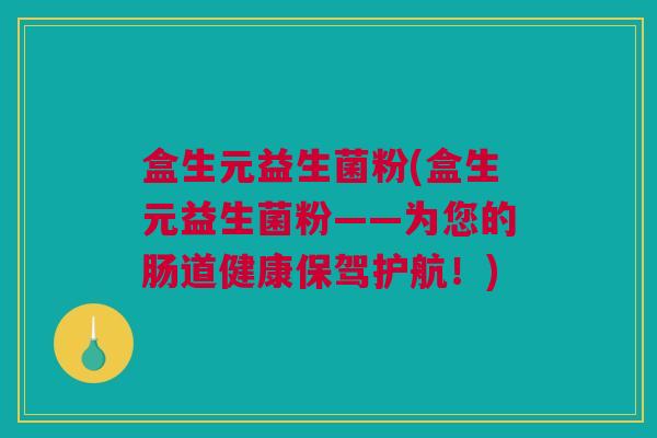 盒生元益生菌粉(盒生元益生菌粉——为您的肠道健康保驾护航！)