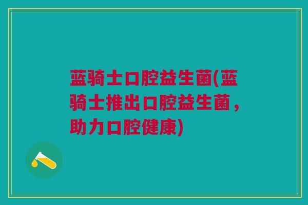 蓝骑士口腔益生菌(蓝骑士推出口腔益生菌，助力口腔健康)