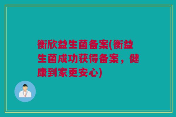 衡欣益生菌备案(衡益生菌成功获得备案，健康到家更安心)