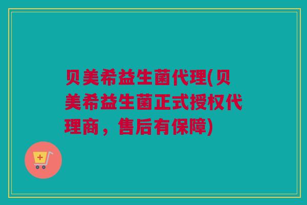 贝美希益生菌代理(贝美希益生菌正式授权代理商，售后有保障)