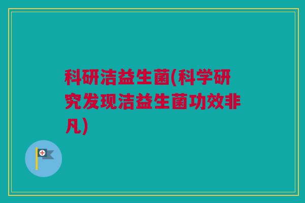科研洁益生菌(科学研究发现洁益生菌功效非凡)