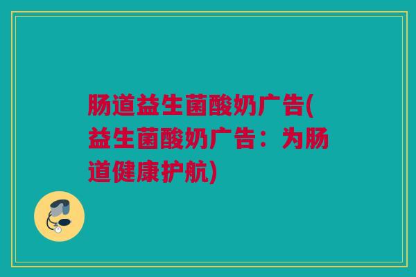 肠道益生菌酸奶广告(益生菌酸奶广告：为肠道健康护航)