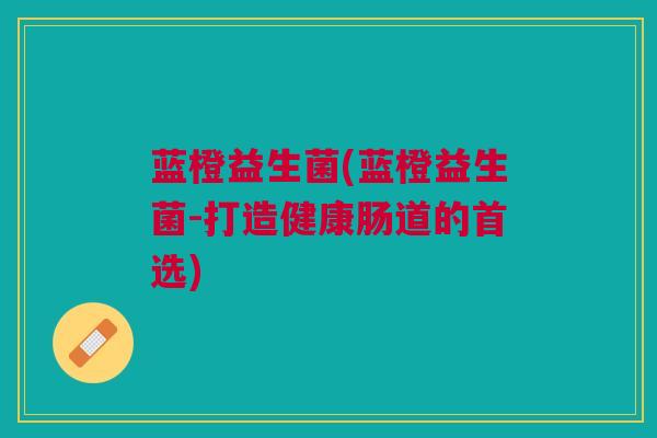 蓝橙益生菌(蓝橙益生菌-打造健康肠道的首选)