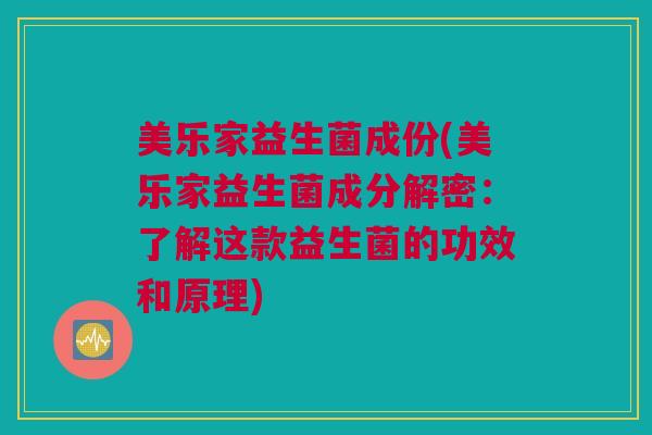 美乐家益生菌成份(美乐家益生菌成分解密：了解这款益生菌的功效和原理)