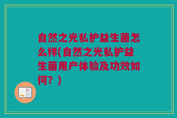 自然之光私护益生菌怎么样(自然之光私护益生菌用户体验及功效如何？)