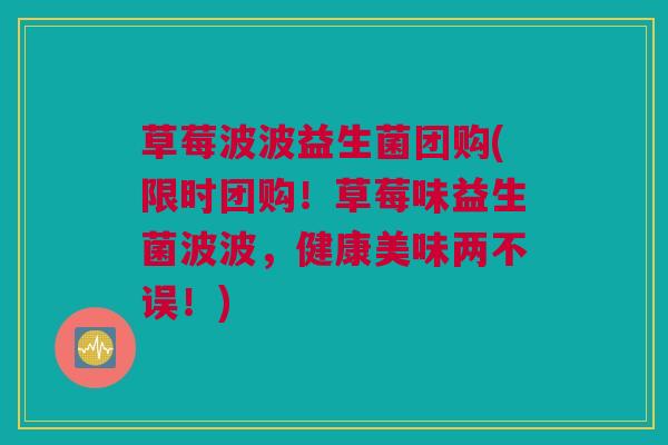 草莓波波益生菌团购(限时团购！草莓味益生菌波波，健康美味两不误！)