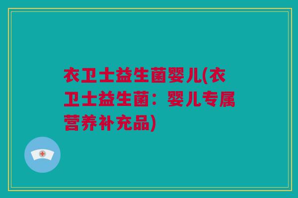 衣卫士益生菌婴儿(衣卫士益生菌：婴儿专属营养补充品)