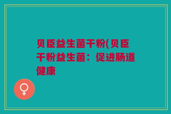 贝臣益生菌干粉(贝臣干粉益生菌：促进肠道健康
