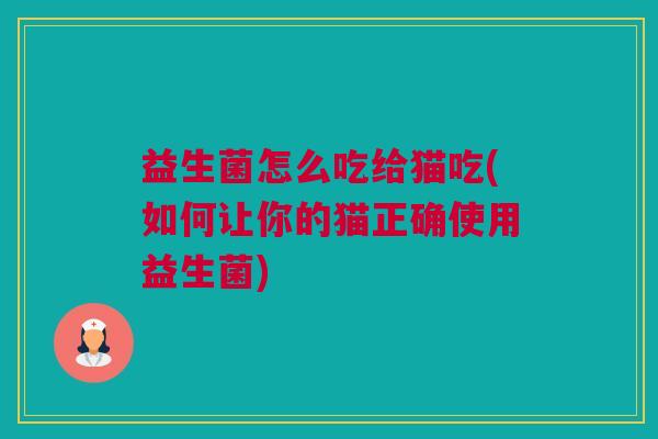 益生菌怎么吃给猫吃(如何让你的猫正确使用益生菌)