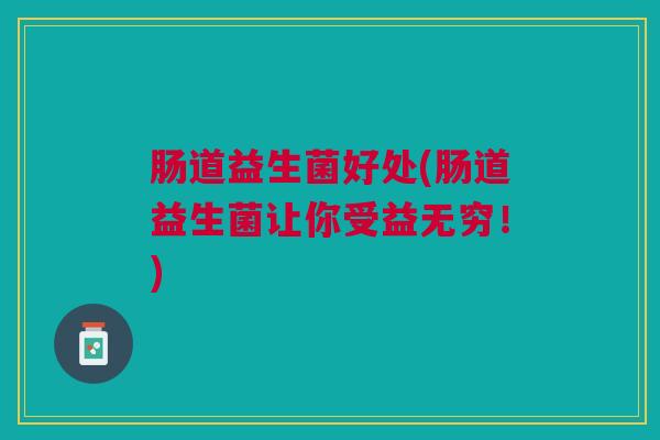 肠道益生菌好处(肠道益生菌让你受益无穷！)